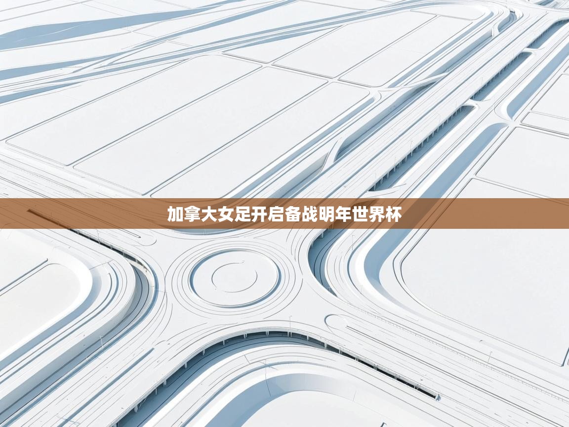 加拿大女足开启备战明年世界杯 第2张